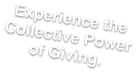 Experience the Collective Power of Giving.